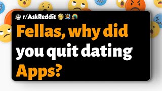 r/AskReddit | Fellas, why did you quit dating Apps