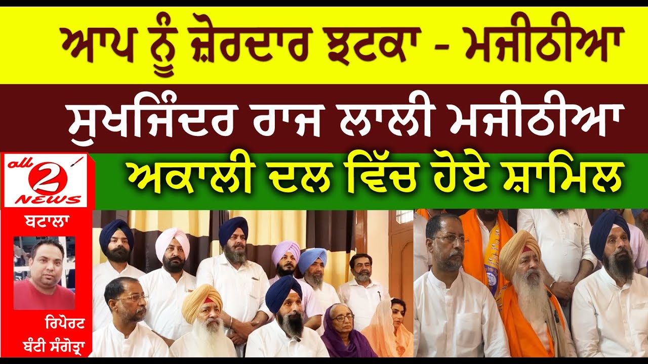ਆਪ ਨੂੰ ਜ਼ੋਰਦਾਰ ਝਟਕਾ - ਮਜੀਠੀਆ ਸੁਖਜਿੰਦਰ ਰਾਜ ਲਾਲੀ ਮਜੀਠੀਆ  ਅਕਾਲੀ ਦਲ ਵਿੱਚ ਹੋਏ ਸ਼ਾਮਿਲ