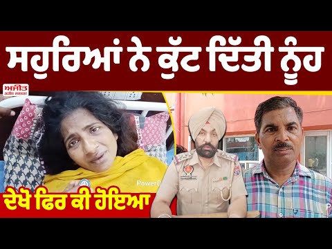 ਸਹੁਰਿਆਂ ਨੇ ਕੁੱਟ ਦਿੱਤੀ ਨੂੰਹ , ਦੇਖੋ ਫਿਰ ਕੀ ਹੋਇਆ 
