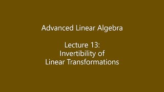 Advanced Linear Algebra - Lecture 13: Invertibility of Linear Transformations