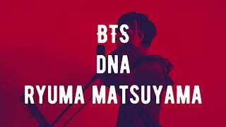- BTS 「DNA」 covered by RYUMA MATSUYAMA