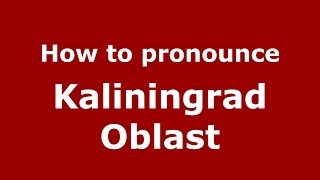 How to pronounce Kaliningrad Oblast