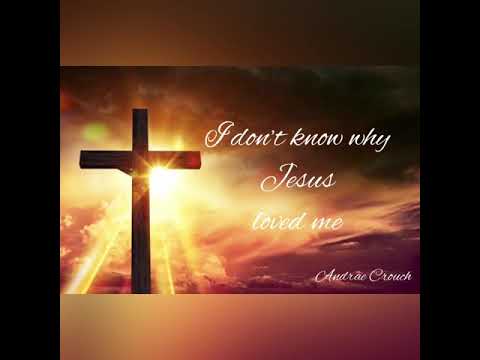 I don’t know why Jesus loved me (Andrae Crouch)