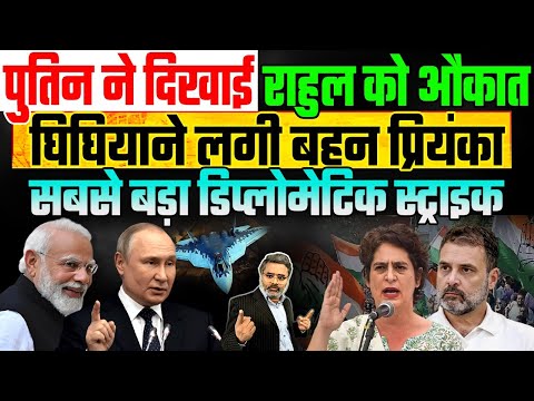 पुतिन ने दिखाई राहुल को औकात, घिघियाने लगी बहन प्रियंका गांधी, सबसे बड़ा डिप्लोमेटिक स्ट्राइक