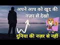 अपने आप को खुद की नज़र से देखो दुनिया क�