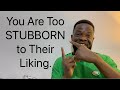 You Are too STUBBORN to Their Liking