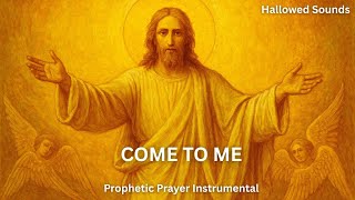 COME TO ME  || HALLOWED SOUNDS || PROPHETIC PRAYER INSTRUMENTAL