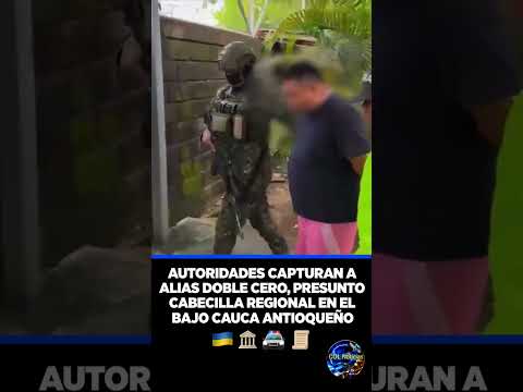 AUTORIDADES CAPTURAN A ALIAS DOBLE CERO, PRESUNTO CABECILLA REGIONAL EN EL BAJO CAUCA ANTIOQUEÑO 🇨�