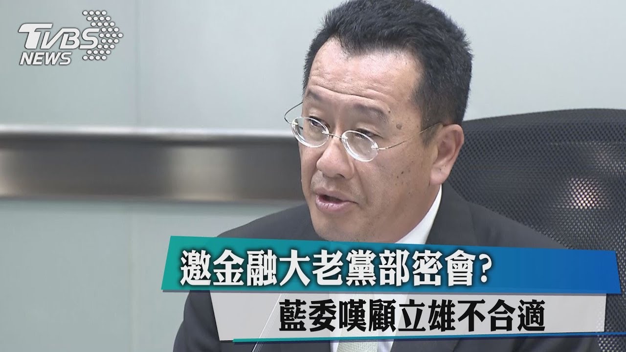 邀金融大老黨部密會？　藍委嘆顧立雄不合適