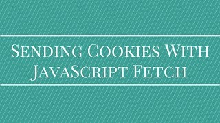 Sending Cookies With JavaScript Fetch