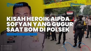 Kisah Heroik Aipda Sofyan, Disebut Rela Adang Pelaku Bom Bunuh Diri untuk Lindungi Rekan-rekannya