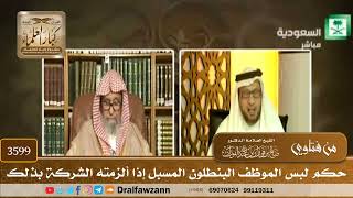 [3599] حكم لبس الموظف البنطلون المسبل إذا ألزمته الشركة بذلك - صالح الفوزان