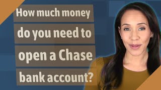 How much money do you need to open a Chase bank account?