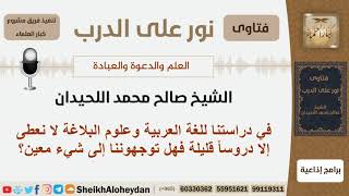 في دراستنا للغة العربية وعلوم البلاغة لا نعطى إلا دروساً قليلة فهل توجهوننا إلى شيء معين؟ #اللحيدان image