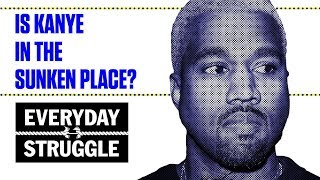 Is Kanye West In the Sunken Place? | Everyday Struggle