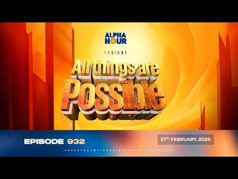 ALPHA HOUR EPISODE 932 ||  ALL THINGS ARE POSSIBLE || 27TH FEBRUARY,2025