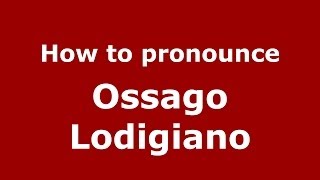 How to pronounce Ossago Lodigiano