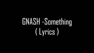 gnash - something (lyrics)