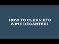 How to clean eto wine decanter?