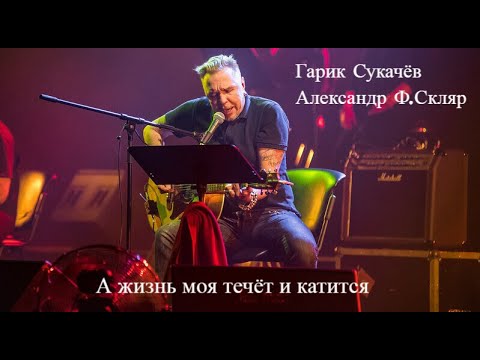 Гарик Сукачёв,  Александр Ф. Скляр -  А жизнь моя течёт и катится.