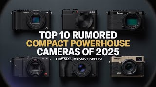 Top 10 Rumored Compact Powerhouse Cameras of 2025 – Tiny Size, Massive Specs!