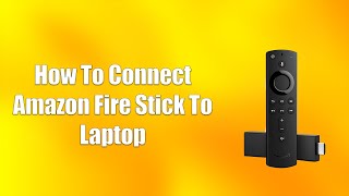 How To Connect Amazon Fire Stick To Laptop