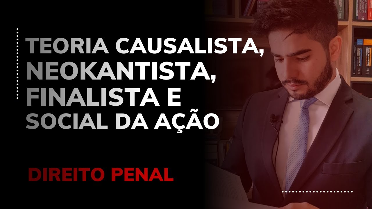 DIREITO PENAL - TEORIA CAUSALISTA, NEOKANTISTA, FINALISTA E SOCIAL DA AÇÃO