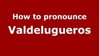 How to pronounce Valdelugueros