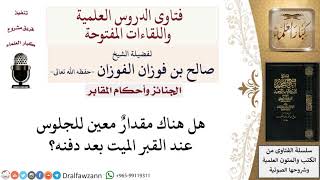 هل هناك قدر معين من الوقت للجلوس عند قبر الميت بعد دفنه؟ لمعالي الشيخ صالح الفوزان image