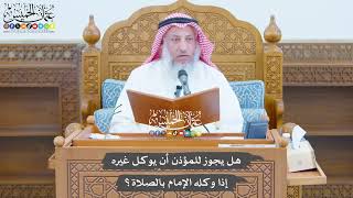 776 - هل يجوز للمؤذن أن يوكل غيره إذا وكله الإمام بالصلاة؟ - عثمان الخميس