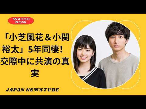 小芝風花と小関裕太、5年同棲が発覚!交際中に2度共演していた衝撃の真実とは?