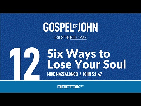 6 Ways to Lose Your Soul (John 5 Bible Study) – Mike Mazzalongo | BibleTalk.tv
