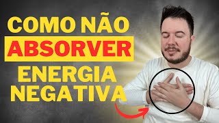 COMO PARAR DE ABSORVER ENERGIA NEGATIVA DOS OUTROS?