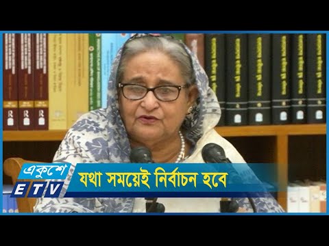 যথা সময়েই নির্বাচন হবে : প্রধানমন্ত্রী