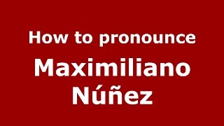 How to pronounce Maximiliano N&uacute;&ntilde;ez