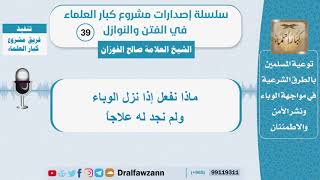 ماذا نفعل إذا نزل الوباء ولم نجد له علاجاً؟ الشيخ صالح الفوزان - سلسلة الفتن والنوازل (39) image