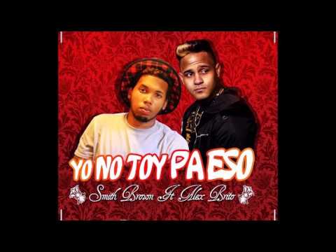 Smith Brown Ft Alex Brito - Yo No Toy Pa Eso -