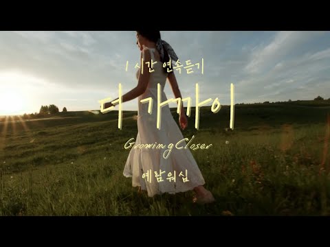 [1시간 연속듣기] 더 가까이 Growing Closer | 예람워십