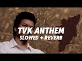 TVK ANTHEM Slowed Reverb TVK