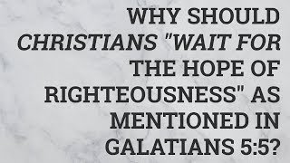 Why Should Christians "Wait for the Hope of Righteousness" as Mentioned in Galatians 5:5?