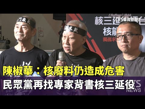 陳椒華：核廢料仍造成危害　民眾黨再找專家背書核三延役