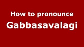How to pronounce Gabbasavalagi