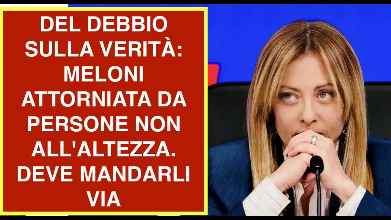DEL DEBBIO SULLA VERITÀ: MELONI ATTORNIATA DA PERSONE NON ALL'ALTEZZA. DEVE MANDARLI VIA