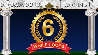 e06 - While Loops Like a Pro- A roadmap to learning C