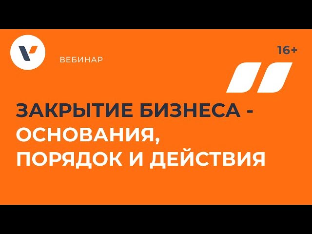 Видео мероприятия Закрытие бизнеса - основания, порядок и действия