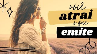 Você atrai o que você emite