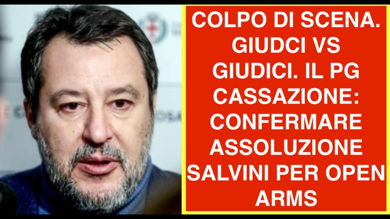 COLPO DI SCENA. GIUDCI VS GIUDICI. IL PG CASSAZIONE: CONFERMARE ASSOLUZIONE SALVINI PER OPEN ARMS