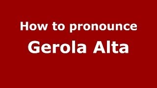 How to pronounce Gerola Alta
