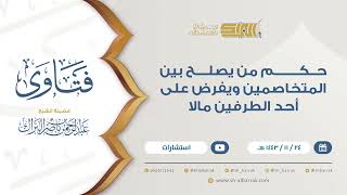 حكم من يصلح بين المتخاصمين ويفرض على أحد الطرفين مالا  - للشيخ عبدالرحمن البراك (9396) image