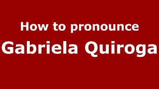 How to pronounce Gabriela Quiroga